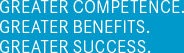 GREATER COMPETENCE. GREATER BENEFITS. GREATER SUCCESS.